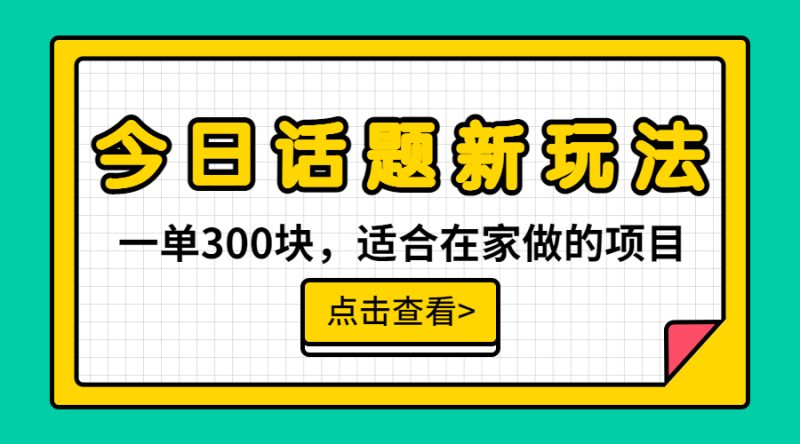 （6686期）一单300块，今日话题全新玩法，无需剪辑配音，无脑搬运，接广告月入过万-副业心选