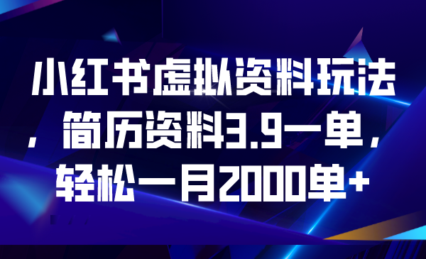 （6687期）小红书虚拟资料玩法，简历资料3.9一单，轻松一月2000单+ - 副业心选-副业心选