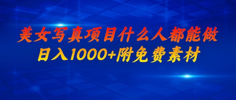 （6692期）美女写真项目，什么人都能做，日入1000+，附美女免费素材-副业心选