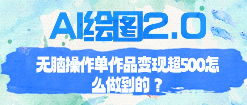 （6726期）AI绘图2.0无脑操作单作品变现超500怎么做到的？-副业心选