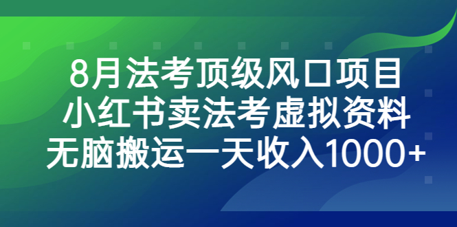（6735期）8月法考顶级风口项目，小红书卖法考虚拟资料，无脑搬运一天收入1000+。 - 副业心选-副业心选