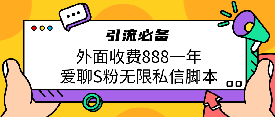 （6740期）引流S粉必备外面收费888一年的爱聊app无限私信脚本 - 副业心选-副业心选