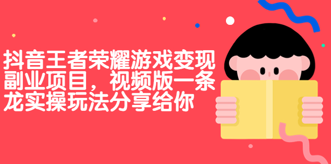 （6788期）抖音王者荣耀游戏变现副业项目，视频版一条龙实操玩法分享给你-副业心选