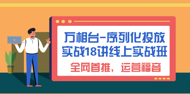 （6795期）万相台-序列化 投放实战18讲线上实战班，全网首推，运营福音！ - 副业心选-副业心选