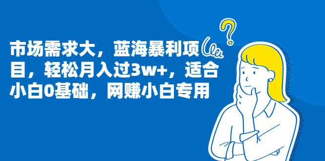 （6806期）市场需求大，蓝海暴利项目，轻松月入过3w+，适合小白0基础，网赚小白专用 - 副业心选-副业心选