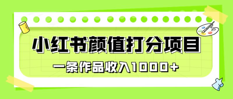 （6804期）适合0基础小白的小红书颜值打分项目，一条作品收入1000+-副业心选