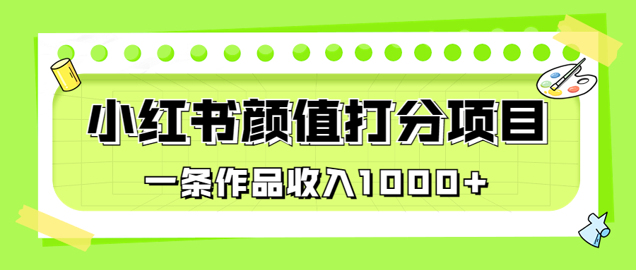 （6804期）适合0基础小白的小红书颜值打分项目，一条作品收入1000+ - 副业心选-副业心选