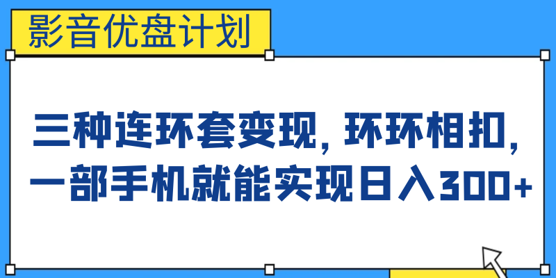 （6800期）影音优盘计划，三种连环套变现，环环相扣，一部手机就能实现日入300+-副业心选