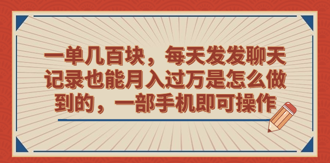（6793期）一单几百块，每天发发聊天记录也能月入过万是怎么做到的，一部手机即可操作 - 副业心选-副业心选