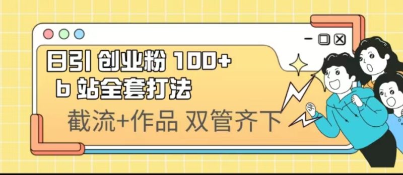 （6792期）日引创业粉 100+  b 站全套打法【实操视频】-副业心选