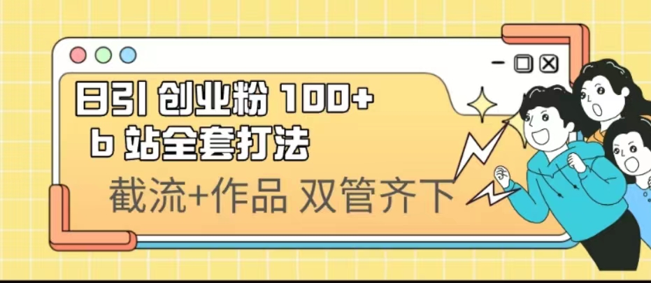 （6792期）日引创业粉 100+ b 站全套打法【实操视频】 - 副业心选-副业心选