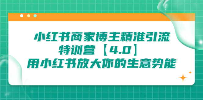 （6796期）小红书商家 博主精准引流特训营【4.0】用小红书放大你的生意势能 - 副业心选-副业心选