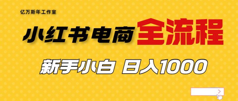 （6805期）外面收费4988的小红书无货源电商从0-1全流程，日入1000＋-副业心选