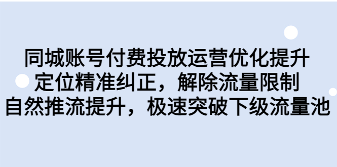 （6820期）同城账号付费投放优化提升，定位精准纠正，解除流量限制，自然推流提… - 副业心选-副业心选