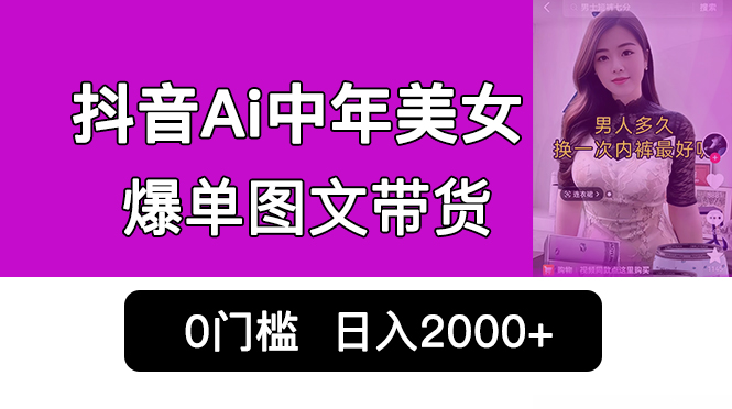 （6865期）抖音Ai中年美女爆单图文带货，最新玩法，0门槛发图文，日入2000+销量爆炸 - 副业心选-副业心选