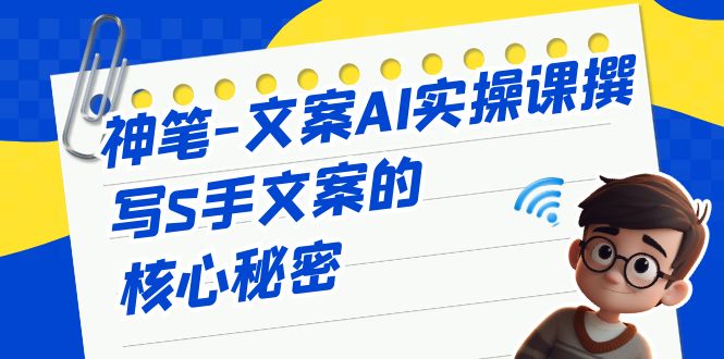 （6857期）神笔-文案AI实战课，撰写S手文案的核心秘密-副业心选