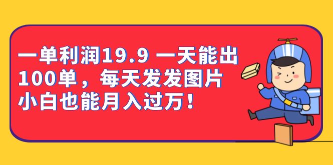 （6837期）一单利润19.9 一天能出100单，每天发发图片 小白也能月入过万（教程+资料） - 副业心选-副业心选