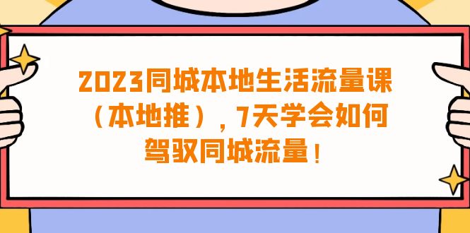 （6855期）2023同城本地生活·流量课（本地推），7天学会如何驾驭同城流量（31节课） - 副业心选-副业心选
