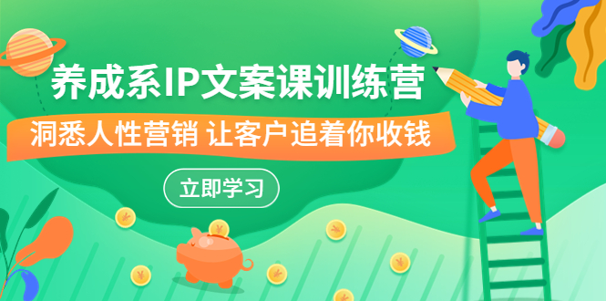 （6900期）养成系-IP文案课训练营，文案心法的天花板 洞悉人性营销 让客户追着你收钱-副业心选