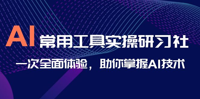 （6882期）AI-常用工具实操研习社，一次全面体验，助你掌握AI技术 - 副业心选-副业心选