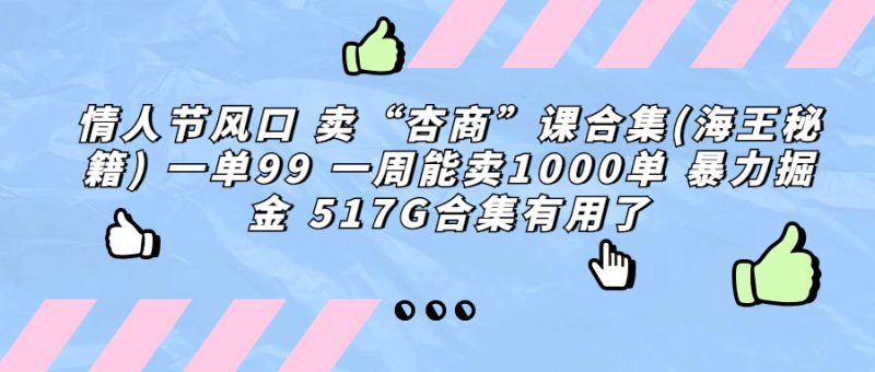 （6917期）情人节风口 卖“杏商”课合集(海王秘籍) 一单99 一周能卖1000单 暴…-副业心选