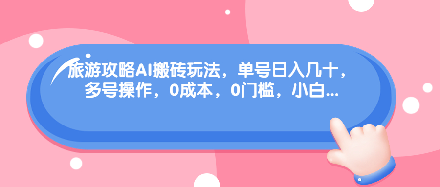 （6897期）旅游攻略AI搬砖玩法，单号日入几十，可多号操作，0成本，0门槛，小白. - 副业心选-副业心选