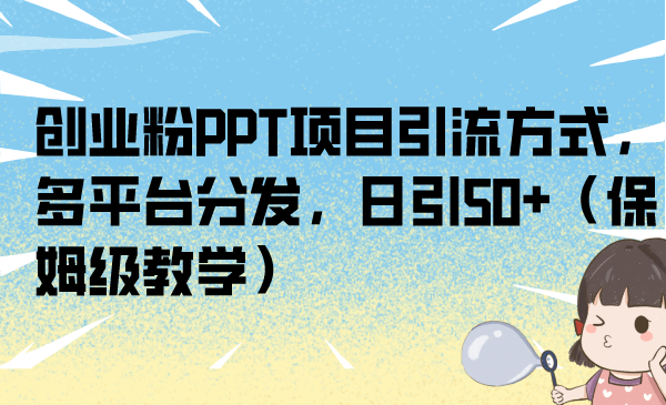 （6927期）创业粉PPT项目引流方式，多平台分发，日引50+（保姆级教学） - 副业心选-副业心选