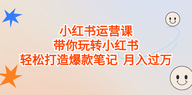 （6921期）小红书运营课，带你玩转小红书，轻松打造爆款笔记 月入过万 - 副业心选-副业心选