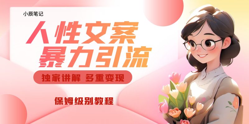 （6913期）独家人性文案玩法，暴力引流多重变现。喂饭级教程！-副业心选