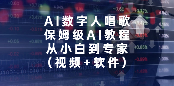 （6966期）AI数字人唱歌，保姆级AI教程，从小白到专家（视频+软件） - 副业心选-副业心选