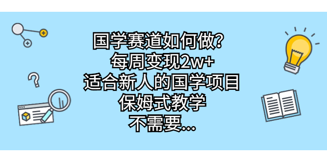 （6976期）国学赛道如何做？每周变现2w+，适合新人的国学项目，保姆式教学，不需要…-副业心选