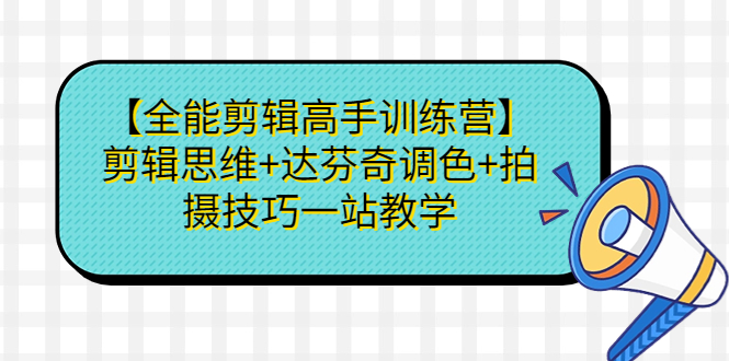 （6957期）【全能剪辑高手训练营】剪辑思维+达芬奇调色+拍摄技巧一站教学 - 副业心选-副业心选