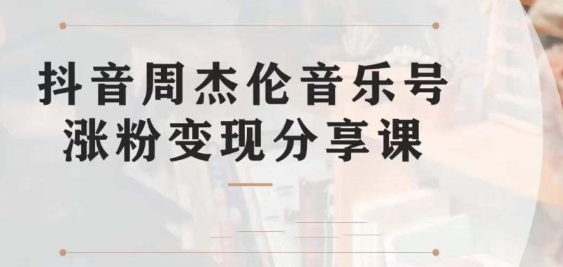 （6961期）副业拆解：抖音杰伦音乐号涨粉变现项目 视频版一条龙实操玩法（教程+素材）-副业心选