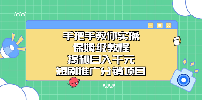 （6984期）手把手教你实操！保姆级教程揭秘日入千元的短剧推广分销项目 - 副业心选-副业心选