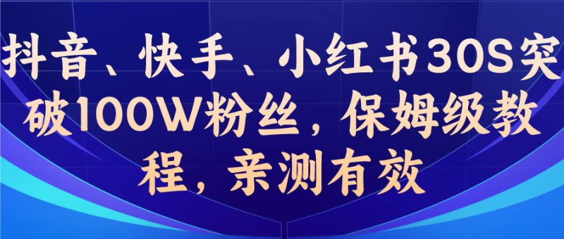 （6647期）教你一招，抖音、快手、小红书30S突破100W粉丝，保姆级教程，亲测有效-副业心选