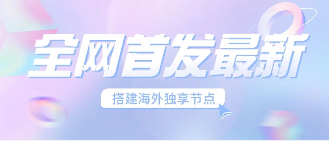 （6912期）全网首发最新海外节点搭建，独享梯子安全稳定运营海外短视频，日入1000+ - 副业心选-副业心选