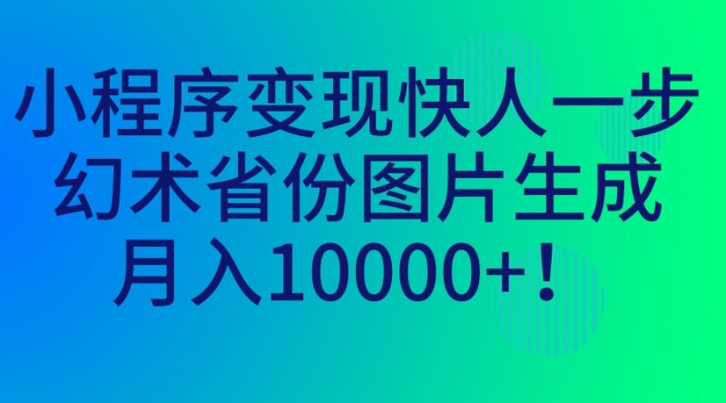 （7008期）小程序变现快人一步，幻术省份图片生成，月入10000+！-副业心选
