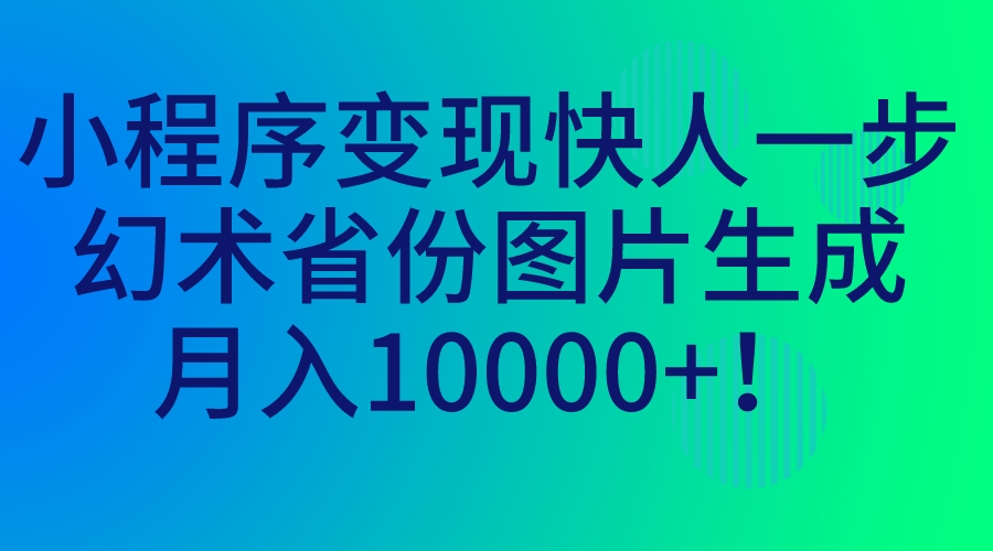（7008期）小程序变现快人一步，幻术省份图片生成，月入10000+！ - 副业心选-副业心选