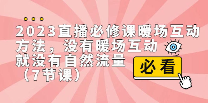 （7003期）2023直播·必修课暖场互动方法，没有暖场互动，就没有自然流量（7节课） - 副业心选-副业心选
