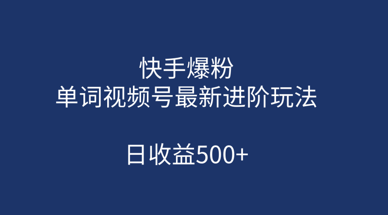 （7024期）快手爆粉，单词视频号最新进阶玩法，日收益500+（教程+素材）-副业心选