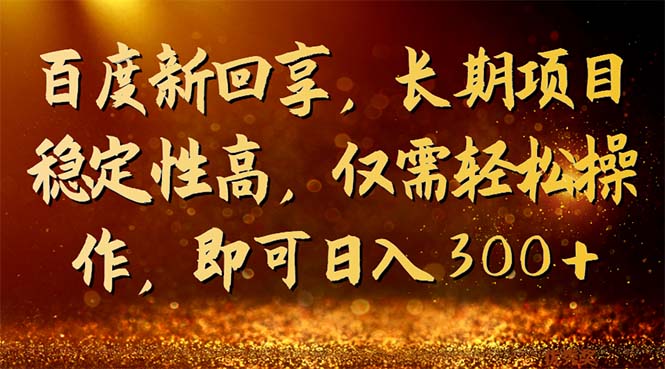 （7033期）百度新回享，长期项目稳定性高，仅需轻松操作，即可日入300+ - 副业心选-副业心选