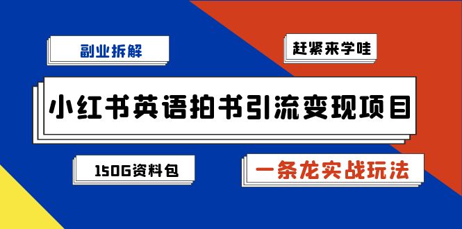 （7031期）副业拆解：小红书英语拍书引流变现项目【一条龙实战玩法+150G资料包】-副业心选