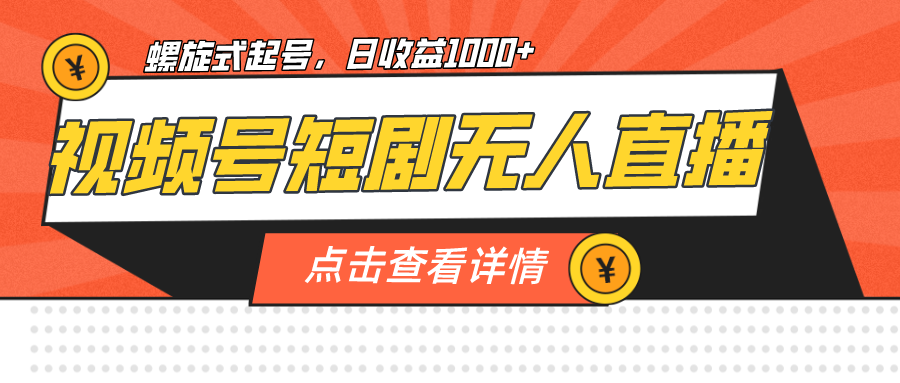 （7047期）视频号短剧无人直播，螺旋起号，单号日收益1000+ - 副业心选-副业心选