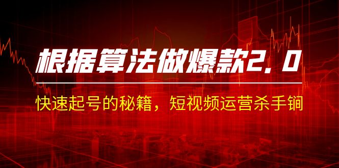 （7052期）某收费课程《根据-算法做爆款 2.0》快速起号的秘籍，短视频运营杀手锏 - 副业心选-副业心选