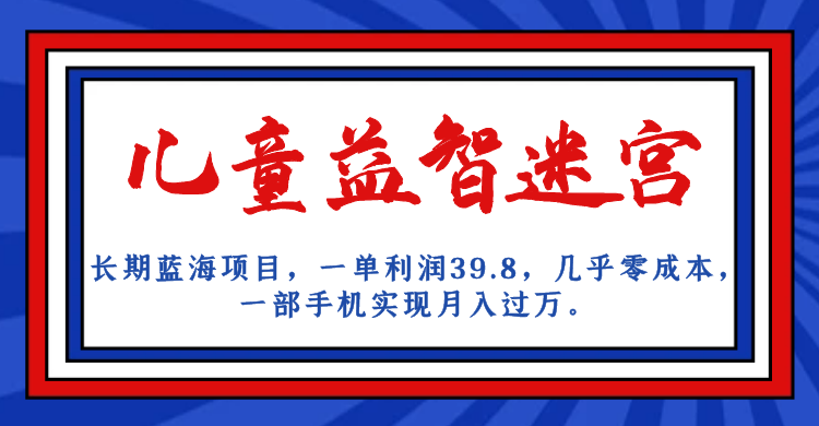 （7035期）长期蓝海项目 儿童益智迷宫 一单利润39.8 几乎零成本 一部手机实现月入过万-副业心选