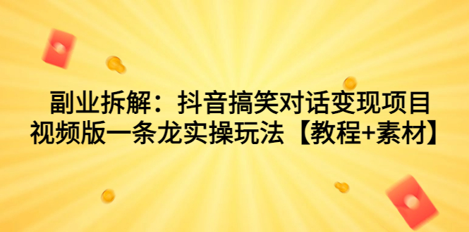（7055期）副业拆解：抖音搞笑对话变现项目，视频版一条龙实操玩法【教程+素材】 - 副业心选-副业心选