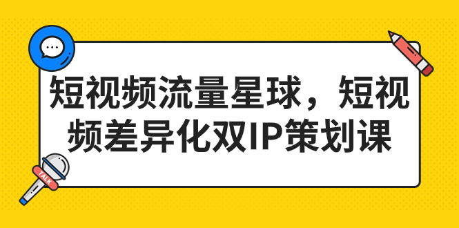 （7080期）短视频流量星球，短视频差异化双IP策划课（2023新版） - 副业心选-副业心选