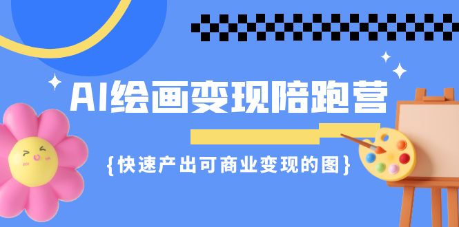 （7071期）AI绘画·变现陪跑营，快速产出可商业变现的图（11节课） - 副业心选-副业心选