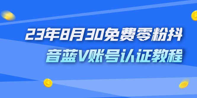 （7073期）外面收费1980的23年8月30免费零粉抖音蓝V账号认证教程 - 副业心选-副业心选