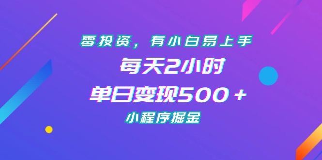 （7076期）零投资，有小白易上手，每天2小时，单日变现500＋，小程序掘金 - 副业心选-副业心选